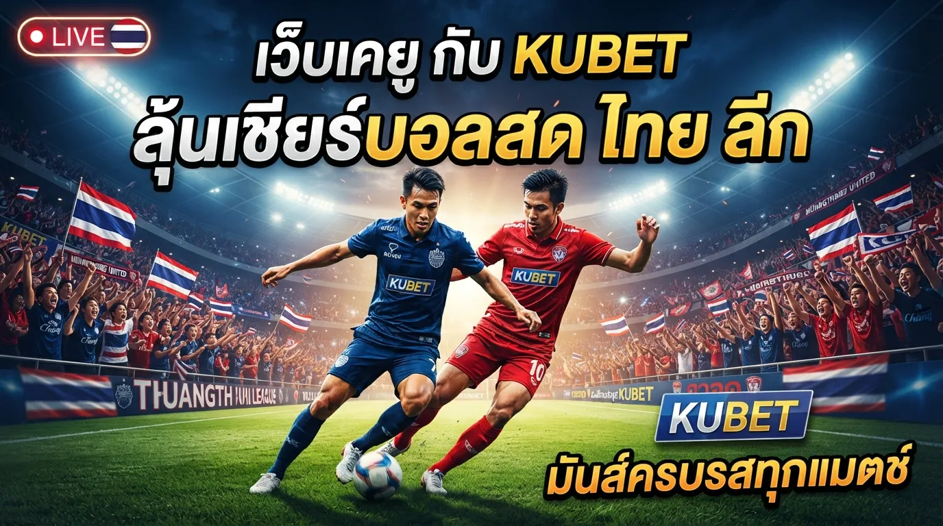 เว็บ เค ยู กับ KUBET ลุ้นเชียร์ บอล สด ไทย ลีก มันส์ครบรสทุกแมตช์